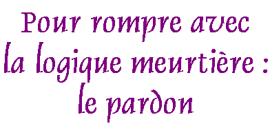 Pour rompre avec la logique meurtri�re : le pardon