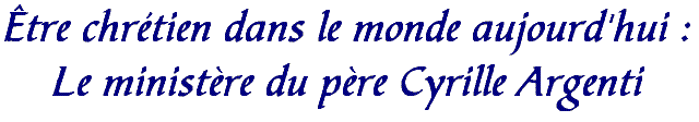 �tre chr�tien dans le monde aujourd'hui : Le minist�re du p�re Cyrille Argenti