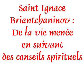 Saint Ignace Briantchaninov : De la vie menée en suivant des conseils spirituels